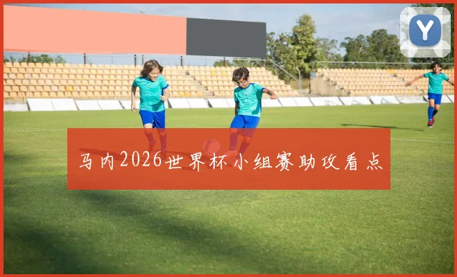 马内2026世界杯小组赛助攻看点