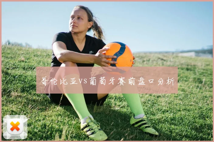 哥伦比亚vs葡萄牙赛前盘口分析