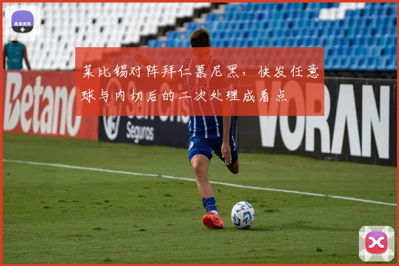 莱比锡对阵拜仁慕尼黑，快发任意球与内切后的二次处理成看点