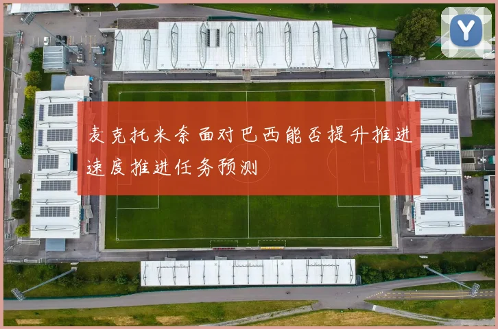 麦克托米奈面对巴西能否提升推进速度推进任务预测