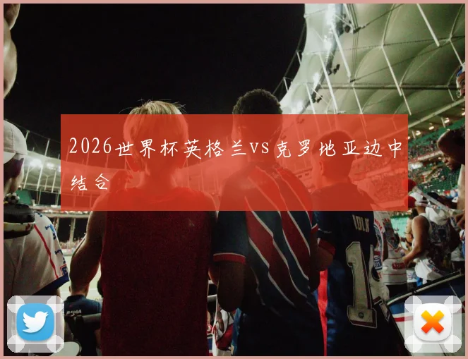 2026世界杯英格兰vs克罗地亚边中结合