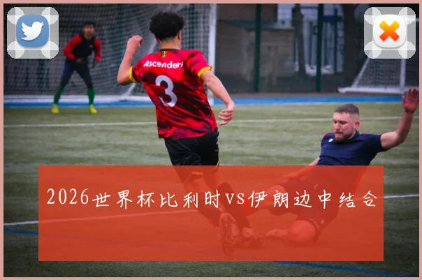 2026世界杯比利时vs伊朗边中结合
