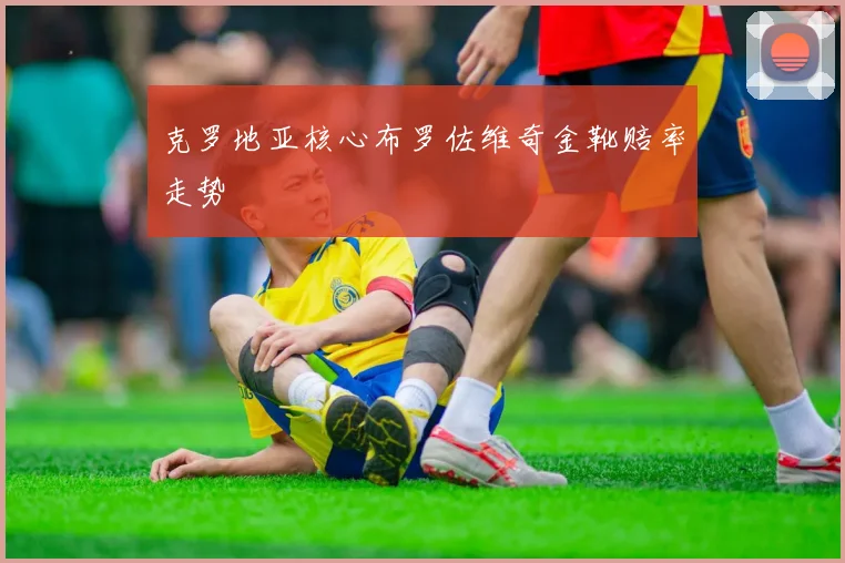 克罗地亚核心布罗佐维奇金靴赔率走势