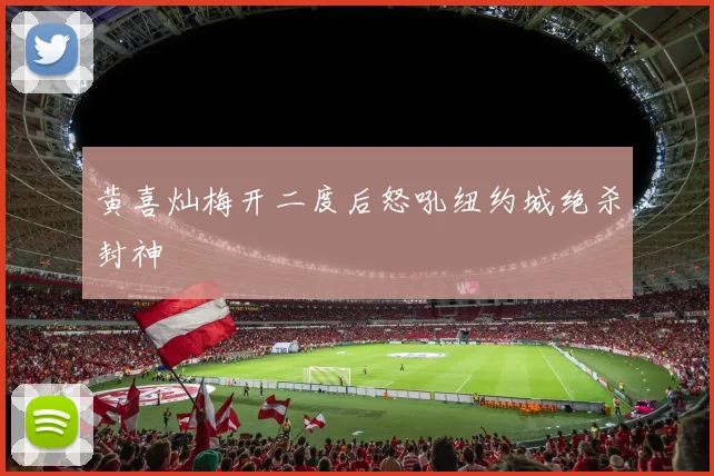 黄喜灿梅开二度后怒吼纽约城绝杀封神