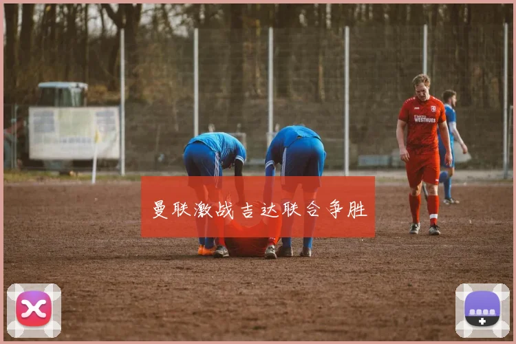 曼联激战吉达联合争胜
