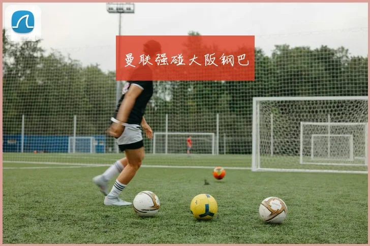 曼联强碰大阪钢巴