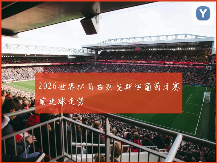 2026世界杯乌兹别克斯坦葡萄牙赛前进球走势