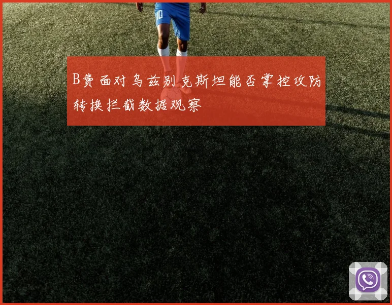 B费面对乌兹别克斯坦能否掌控攻防转换拦截数据观察