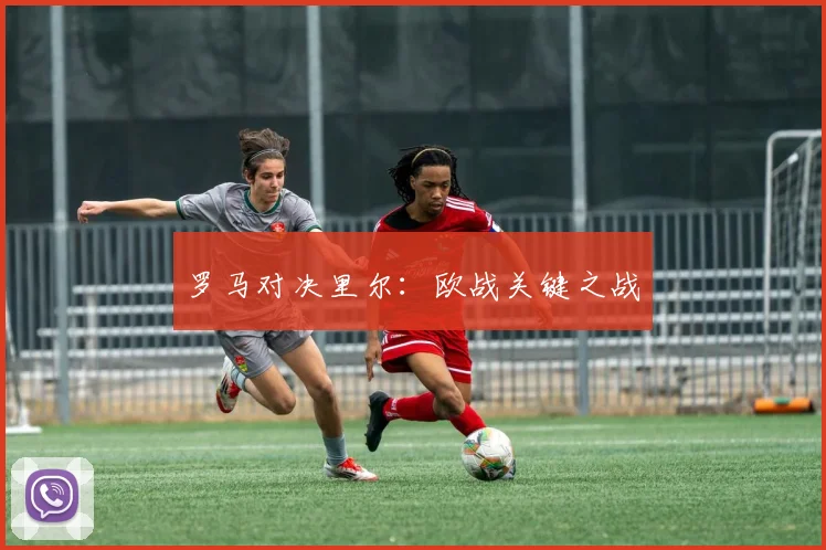 罗马对决里尔：欧战关键之战