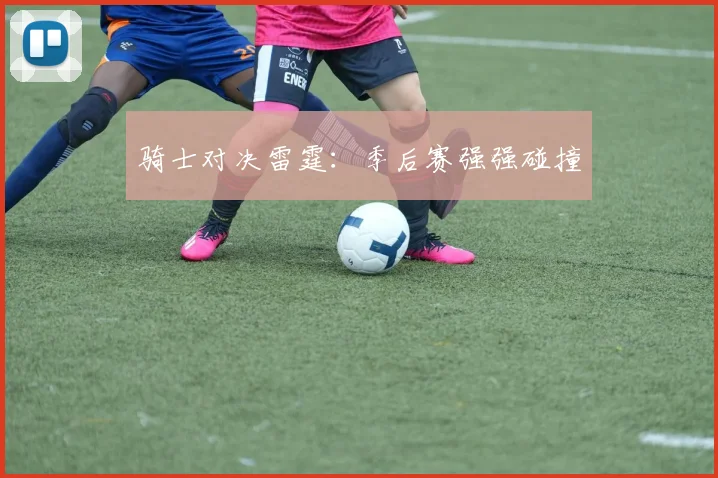 骑士对决雷霆：季后赛强强碰撞