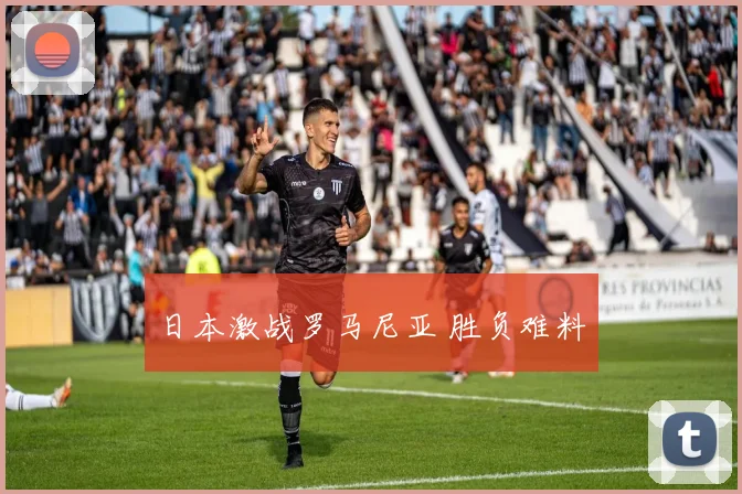 日本激战罗马尼亚 胜负难料