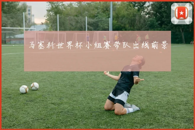 马塞科世界杯小组赛带队出线前景