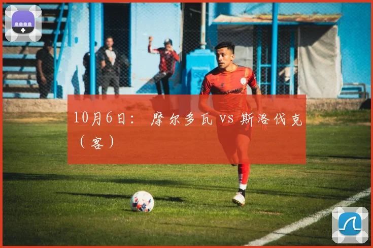 10月6日： 摩尔多瓦 vs 斯洛伐克（客）