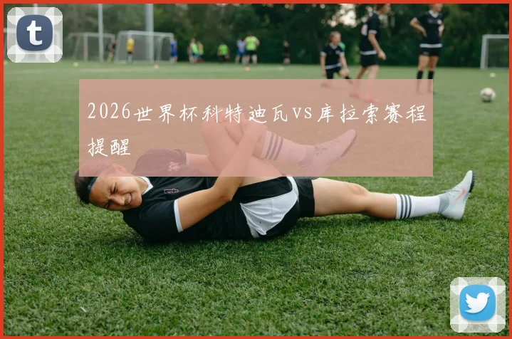 2026世界杯科特迪瓦vs库拉索赛程提醒