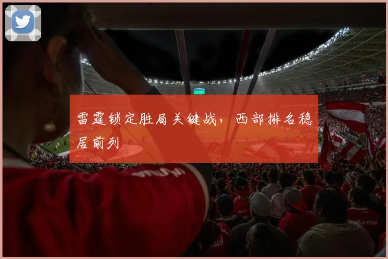 雷霆锁定胜局关键战，西部排名稳居前列