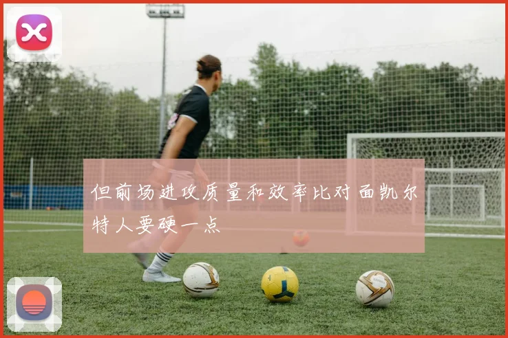 但前场进攻质量和效率比对面凯尔特人要硬一点