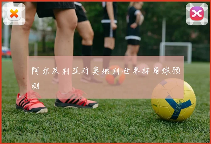 阿尔及利亚对奥地利世界杯角球预测