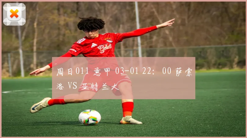 周日011 意甲 03-01 22：00 萨索洛 VS 亚特兰大