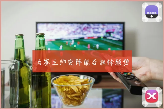 马赛主帅变阵能否扭转颓势