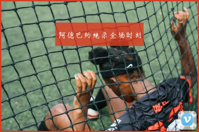 阿德巴约绝杀全场时刻