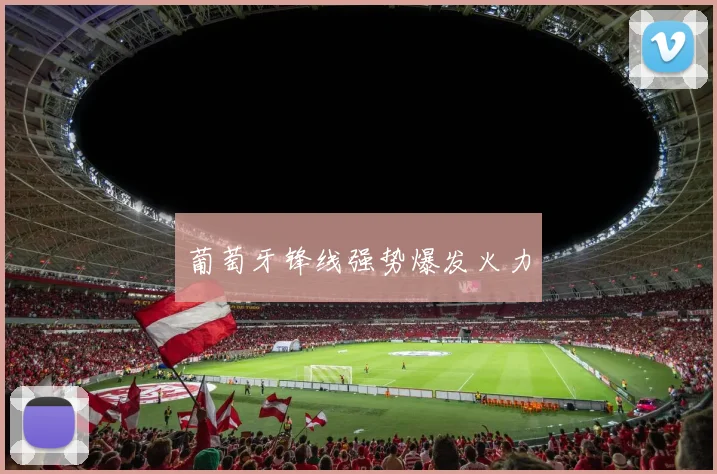 葡萄牙锋线强势爆发火力