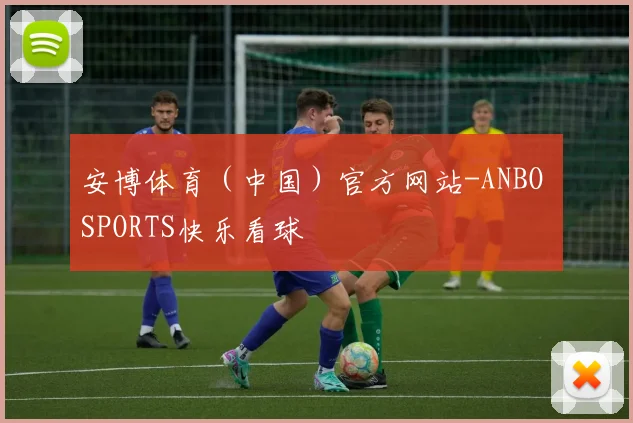 安博体育（中国）官方网站-ANBO SPORTS快乐看球