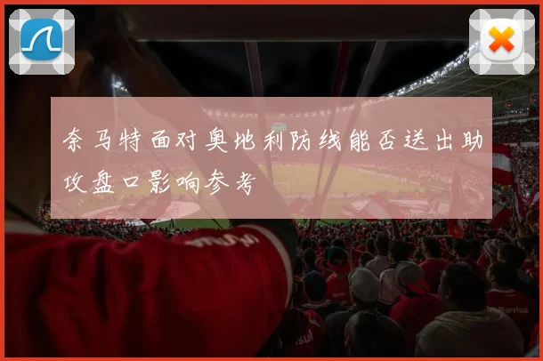 奈马特面对奥地利防线能否送出助攻盘口影响参考