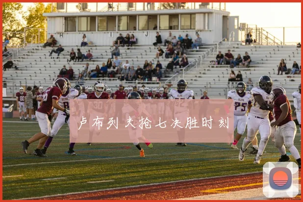 卢布列夫抢七决胜时刻
