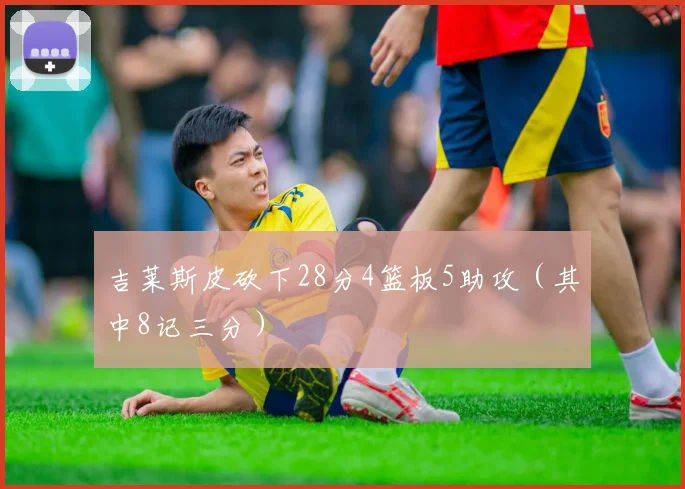 吉莱斯皮砍下28分4篮板5助攻（其中8记三分）