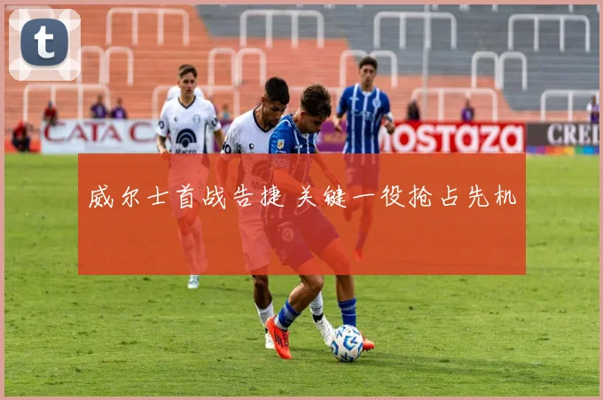 威尔士首战告捷 关键一役抢占先机