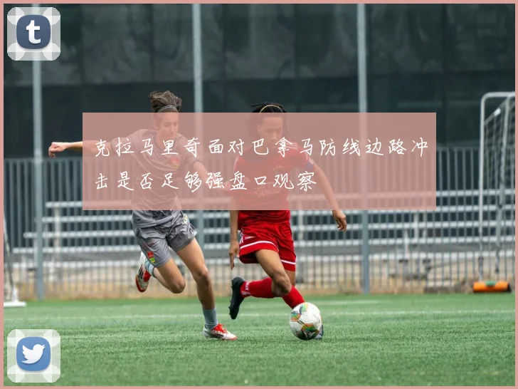 克拉马里奇面对巴拿马防线边路冲击是否足够强盘口观察