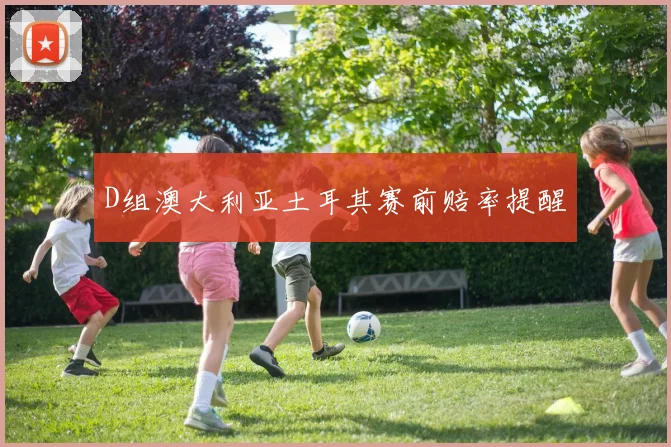 D组澳大利亚土耳其赛前赔率提醒
