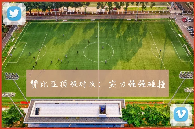 赞比亚顶级对决：实力强强碰撞