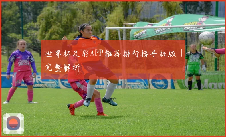 世界杯足彩APP推荐排行榜手机版｜完整解析