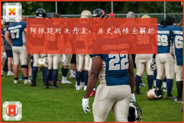 阿根廷对决丹麦，历史战绩全解析