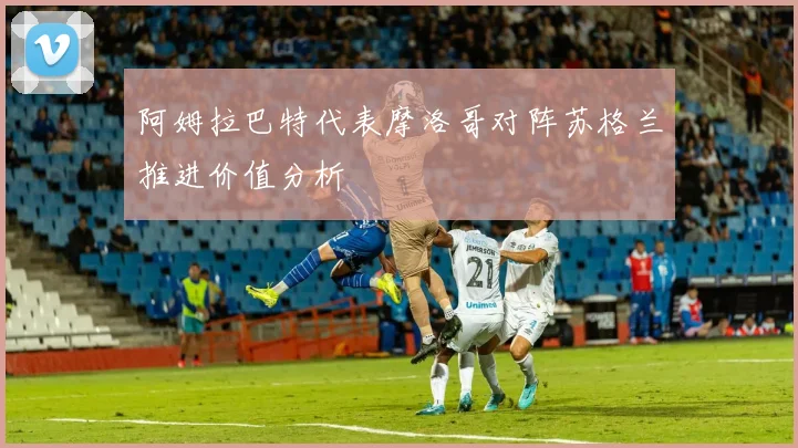 阿姆拉巴特代表摩洛哥对阵苏格兰推进价值分析