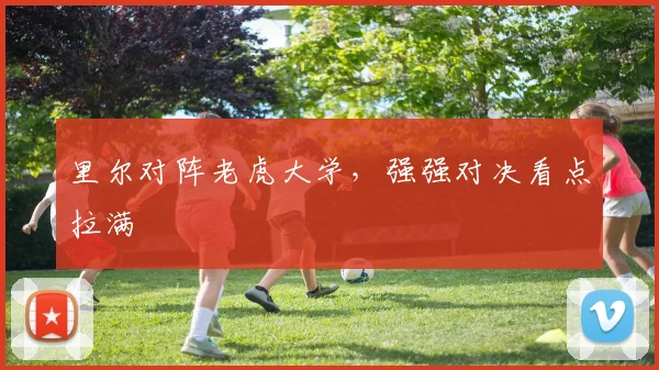 里尔对阵老虎大学，强强对决看点拉满