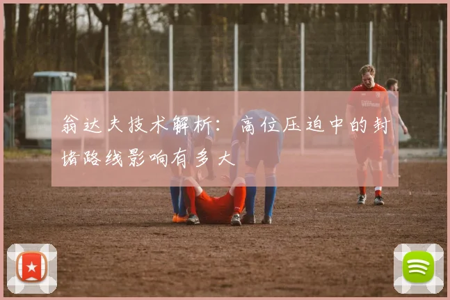 翁达夫技术解析：高位压迫中的封堵路线影响有多大