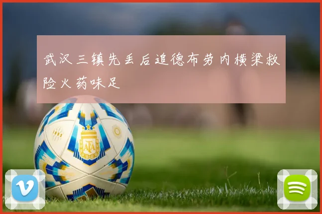 武汉三镇先丢后追德布劳内横梁救险火药味足