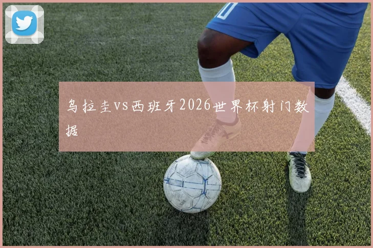 乌拉圭vs西班牙2026世界杯射门数据