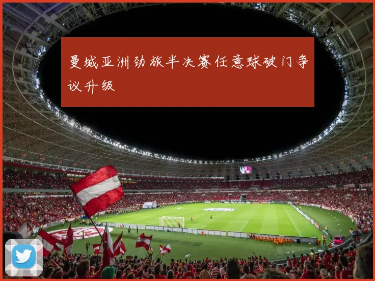 曼城亚洲劲旅半决赛任意球破门争议升级