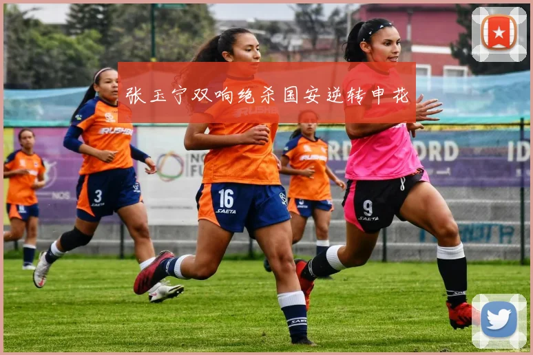 张玉宁双响绝杀国安逆转申花