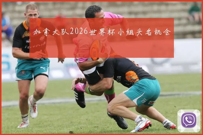 加拿大队2026世界杯小组头名机会