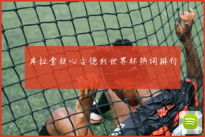 库拉索核心古德利世界杯热词排行