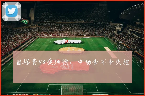 赫塔费vs桑坦德，中场会不会失控