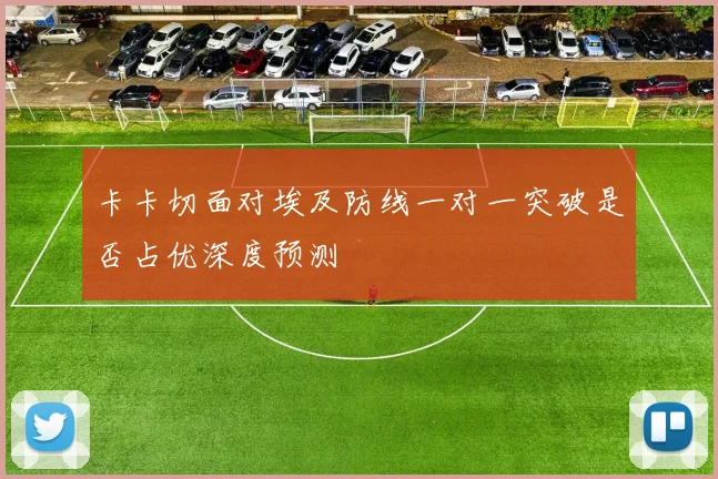 卡卡切面对埃及防线一对一突破是否占优深度预测