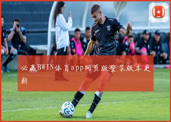 必赢BWIN体育app网页版登录版本更新