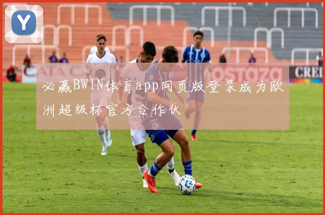 必赢BWIN体育app网页版登录成为欧洲超级杯官方合作伙