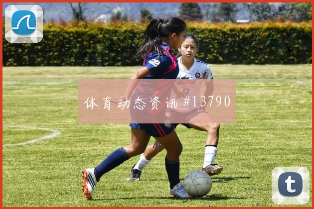 莱奥面对哥伦比亚防线能否提高终结效率边路任务前瞻