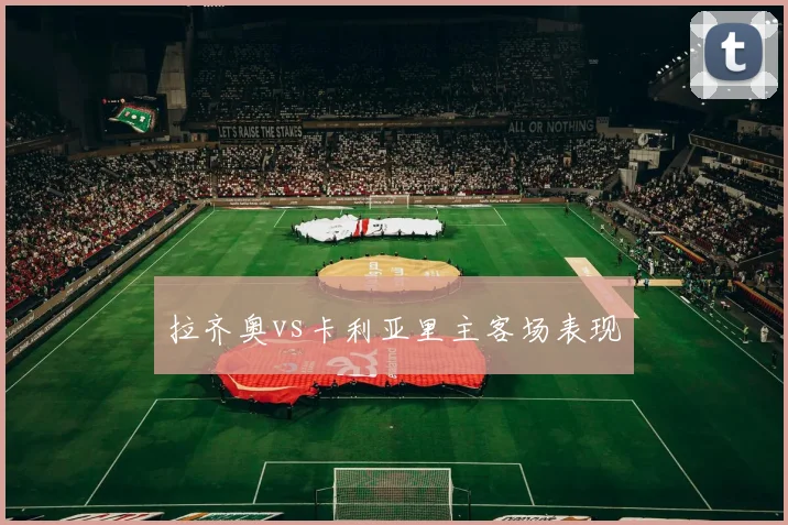 拉齐奥vs卡利亚里主客场表现
